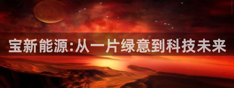 摩根娱乐会所：宝新能源:从一片绿意到科技