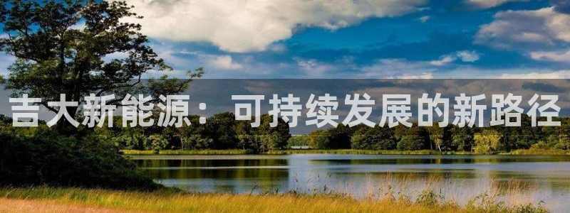 摩根娱乐包是什么意思：吉大新能源：可持续