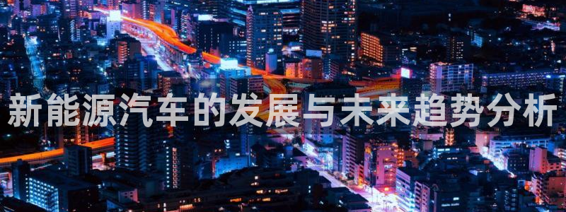 重生娱乐美日混血摩根:新能源汽车的发展与未来趋势分析