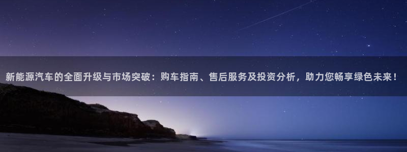 摩根娱乐50186找:新能源汽车的全面升级与市场突破:购车指