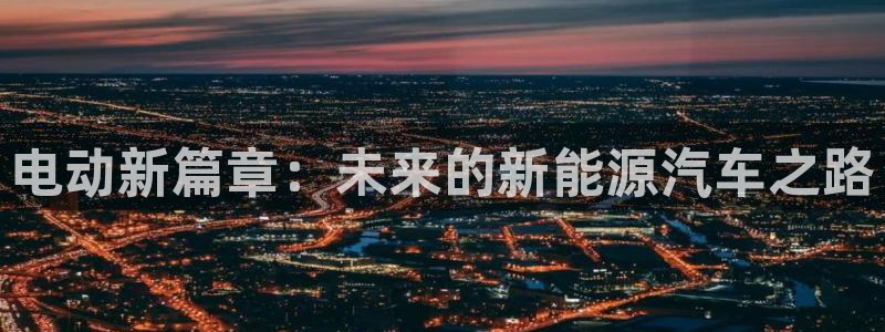 摩根娱乐云挂机项目怎么下载:电动新篇章:未来的新能源汽车之路