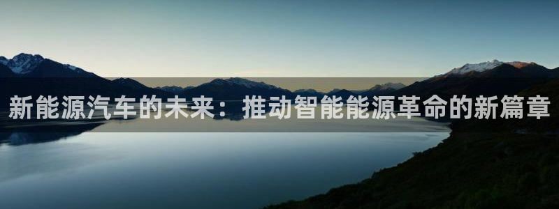 摩根娱乐宝软件下载:新能源汽车的未来:推动智能能源革命的新篇