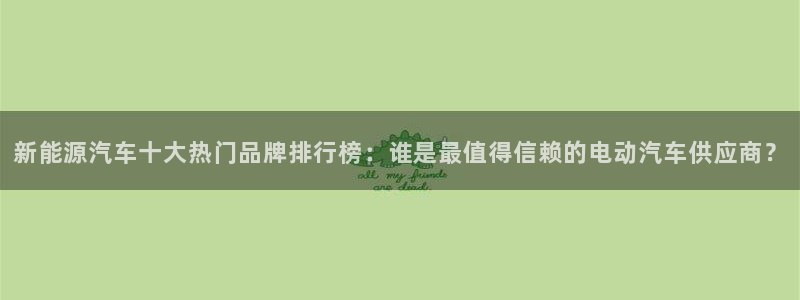 摩根国际娱乐会所电话:新能源汽车十大热门品牌排行榜:谁是最值