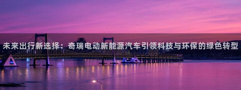 摩根娱乐是什么意思:未来出行新选择:奇瑞电动新能源汽车引领科