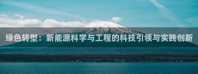 摩根娱乐垫付任务靠谱吗:绿色转型:新能源科学与工程的科技引领