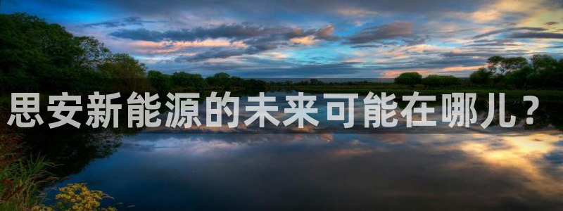 摩根娱乐是什么:思安新能源的未来可能在哪儿?