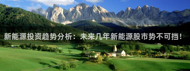 摩根娱乐宝APP下载:新能源投资趋势分析:未来几年新能源股市