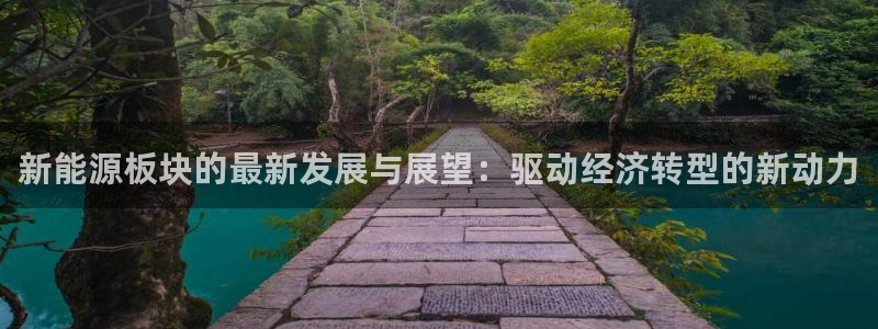 摩根娱乐挂机项目怎么样:新能源板块的最新发展与展望:驱动经济